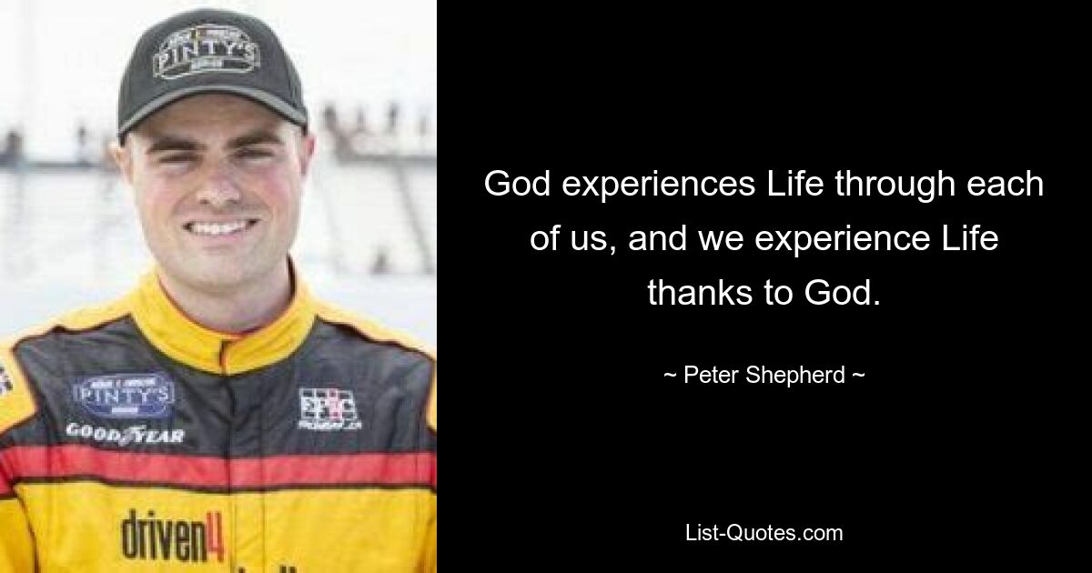 God experiences Life through each of us, and we experience Life thanks to God. — © Peter Shepherd