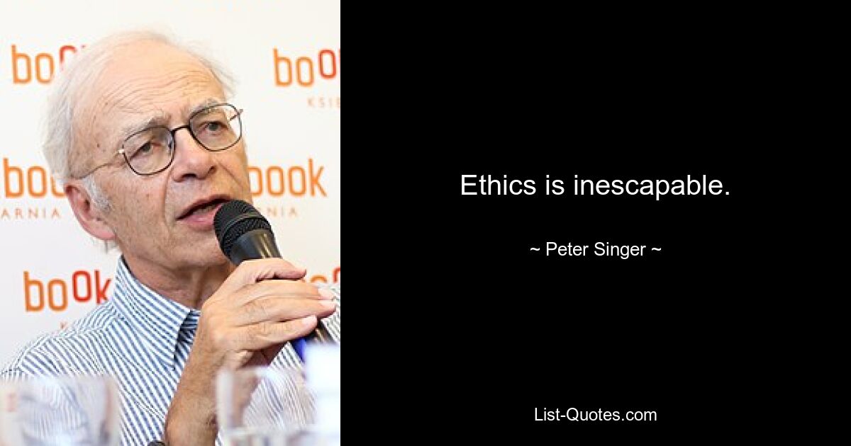 Ethics is inescapable. — © Peter Singer