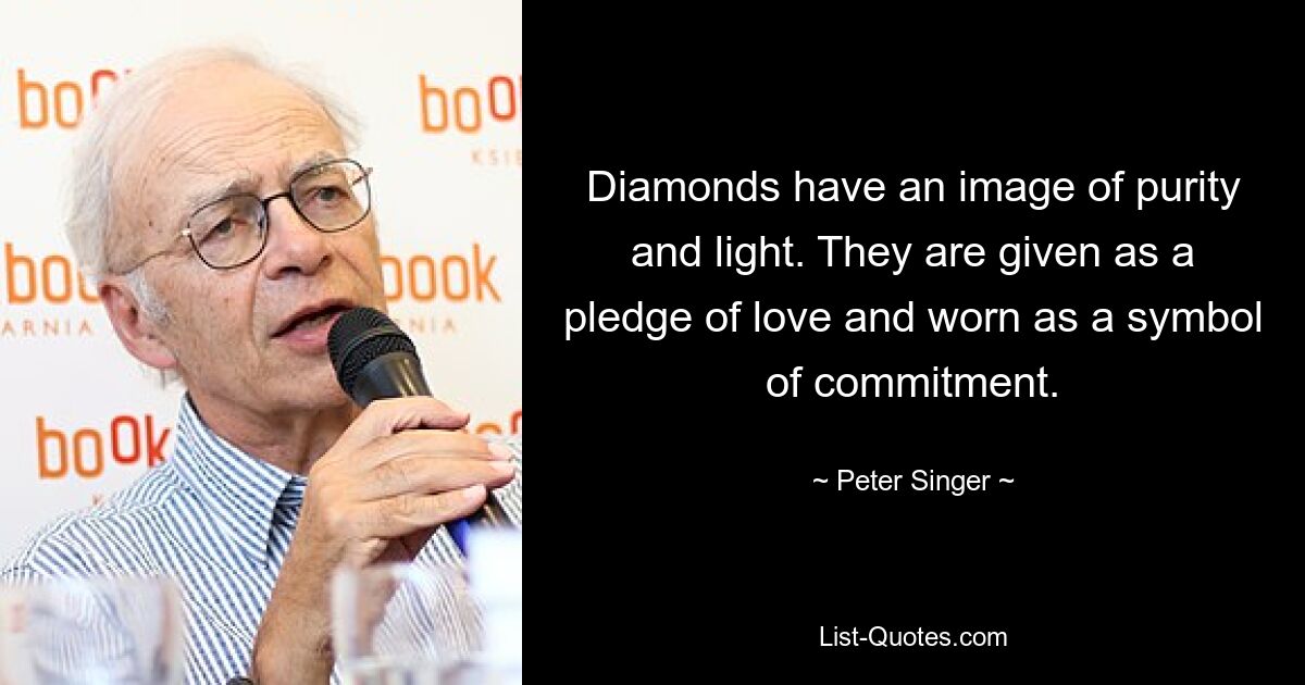 Diamonds have an image of purity and light. They are given as a pledge of love and worn as a symbol of commitment. — © Peter Singer