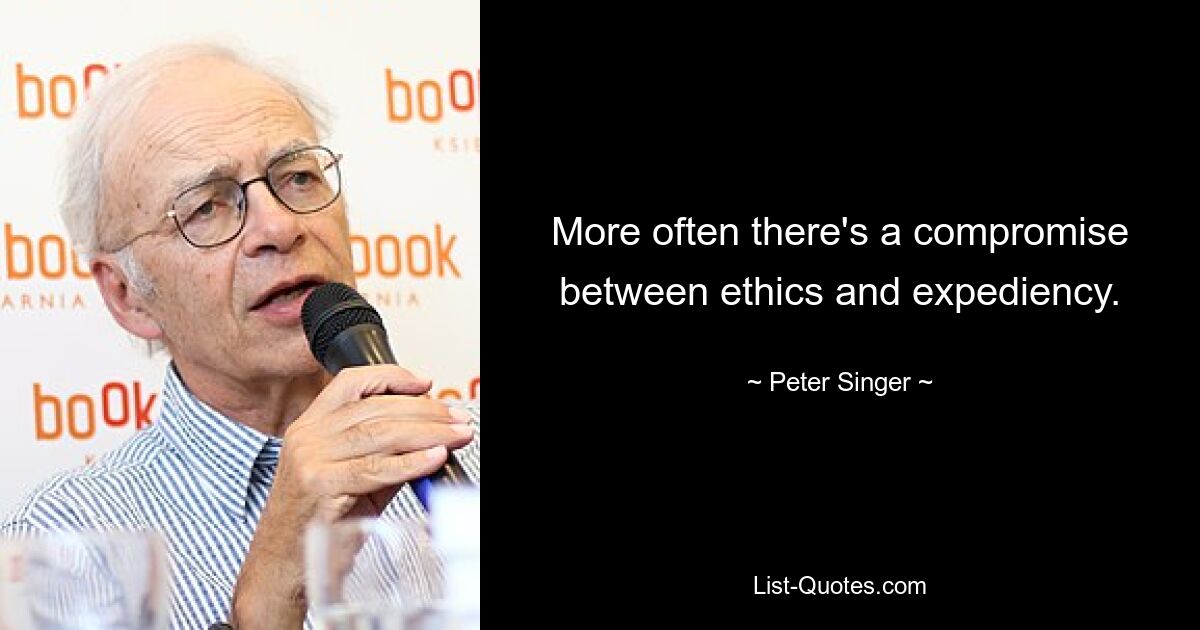 More often there's a compromise between ethics and expediency. — © Peter Singer