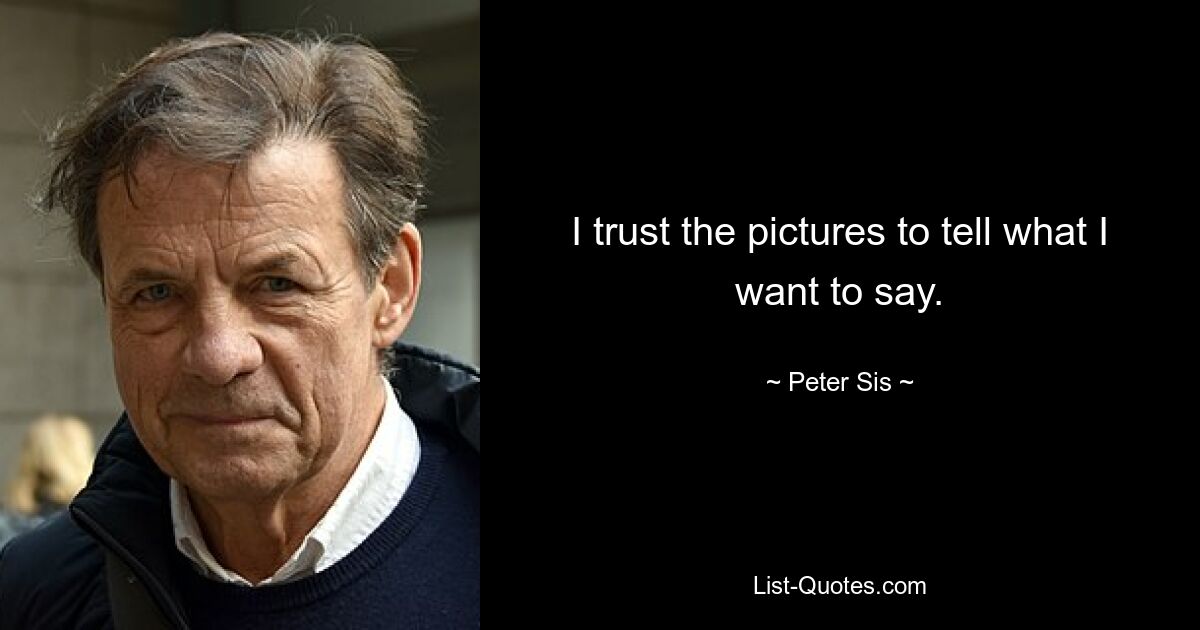 I trust the pictures to tell what I want to say. — © Peter Sis