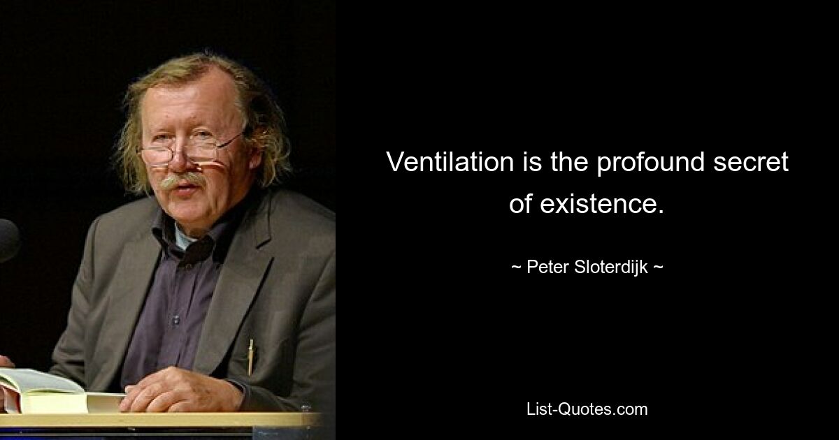 Ventilation is the profound secret of existence. — © Peter Sloterdijk