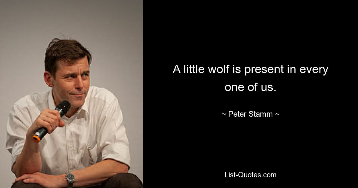 A little wolf is present in every one of us. — © Peter Stamm