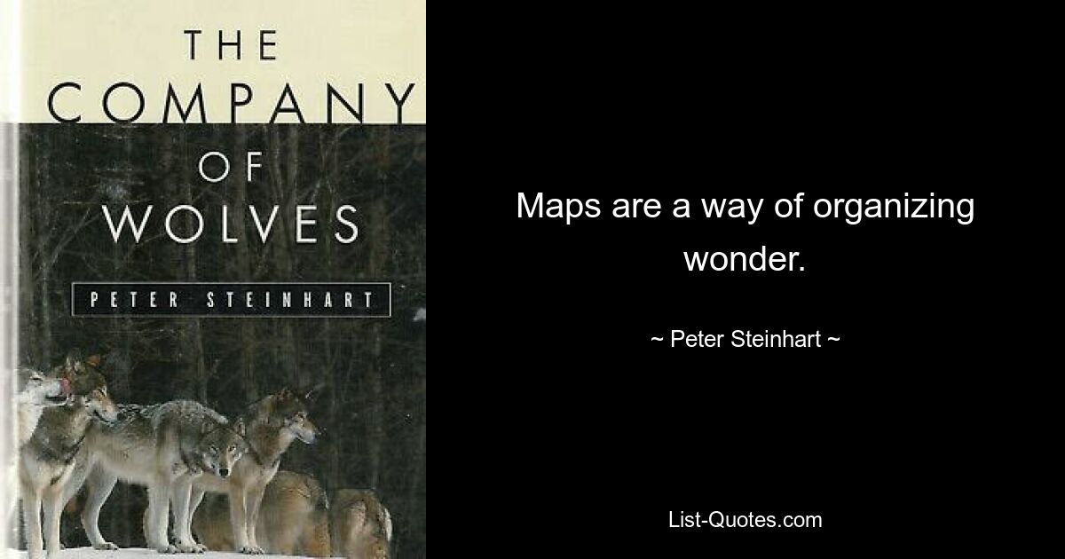 Maps are a way of organizing wonder. — © Peter Steinhart