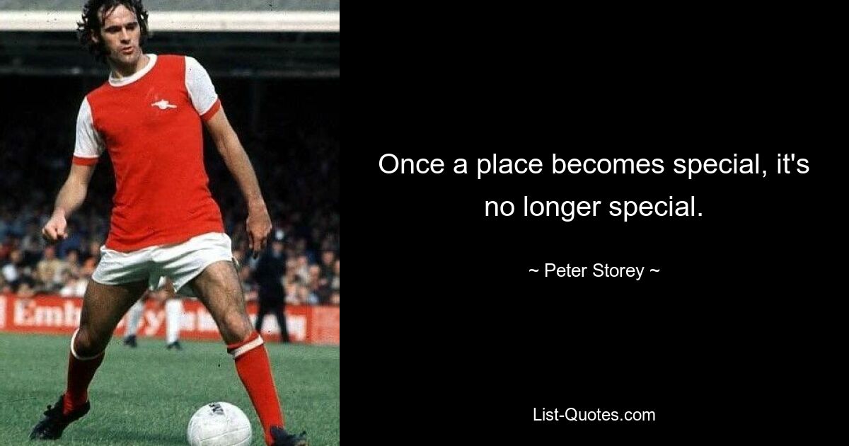 Once a place becomes special, it's no longer special. — © Peter Storey