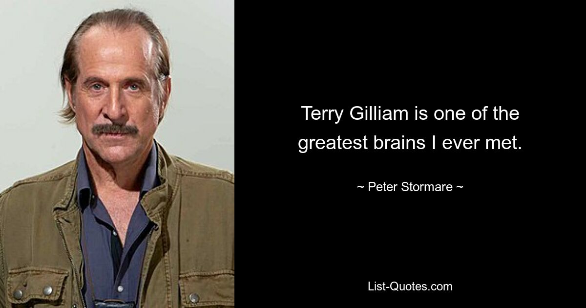 Terry Gilliam is one of the greatest brains I ever met. — © Peter Stormare