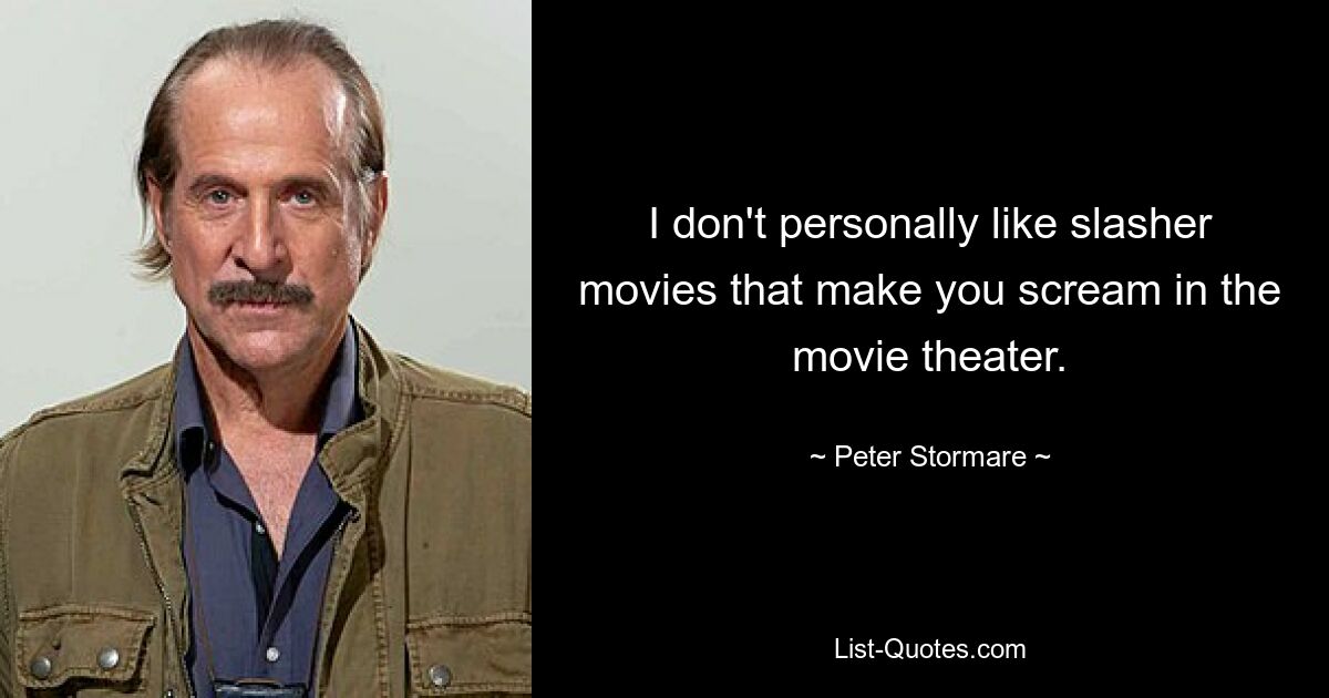 I don't personally like slasher movies that make you scream in the movie theater. — © Peter Stormare