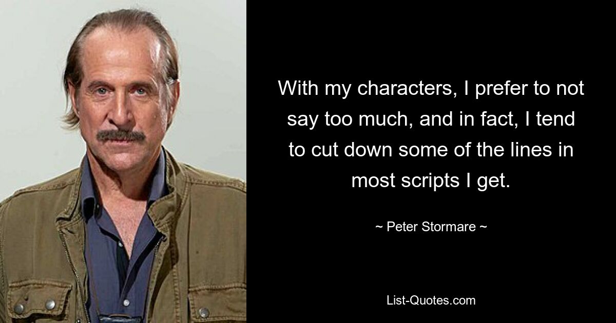 With my characters, I prefer to not say too much, and in fact, I tend to cut down some of the lines in most scripts I get. — © Peter Stormare