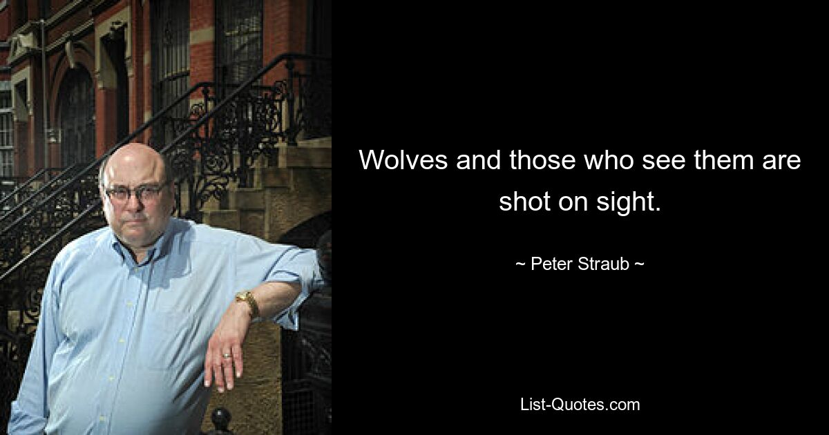 Wolves and those who see them are shot on sight. — © Peter Straub