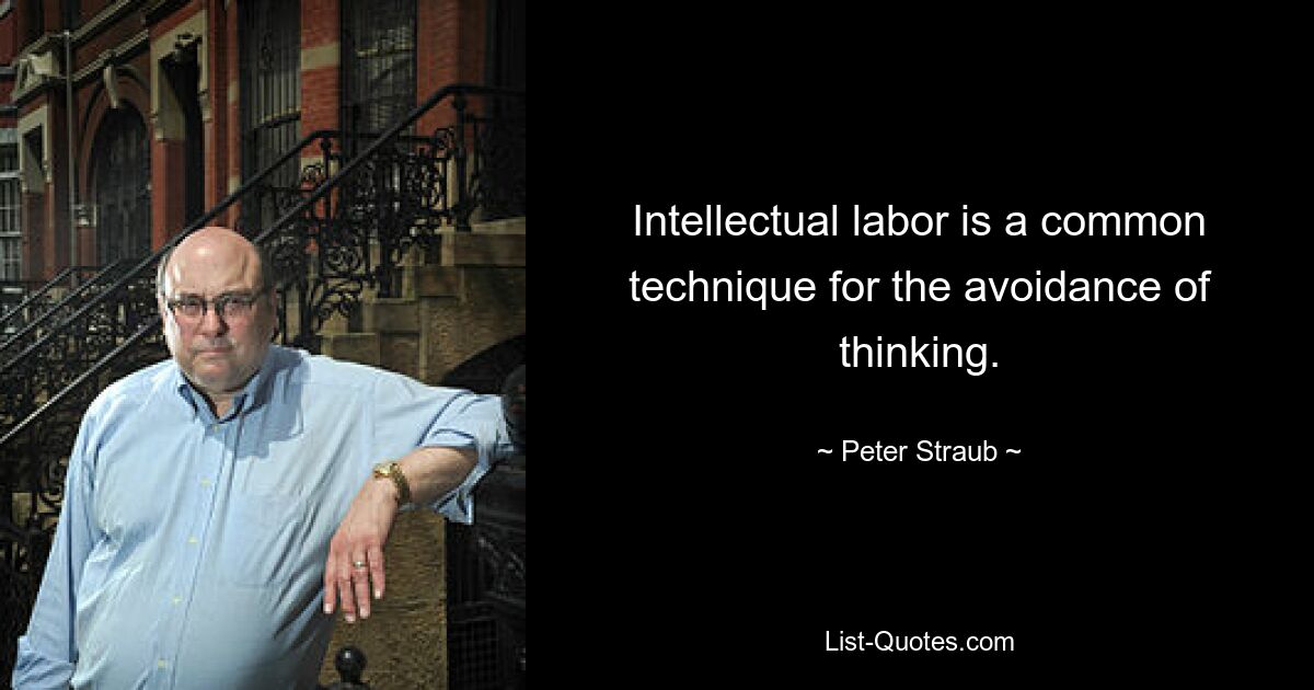 Intellectual labor is a common technique for the avoidance of thinking. — © Peter Straub