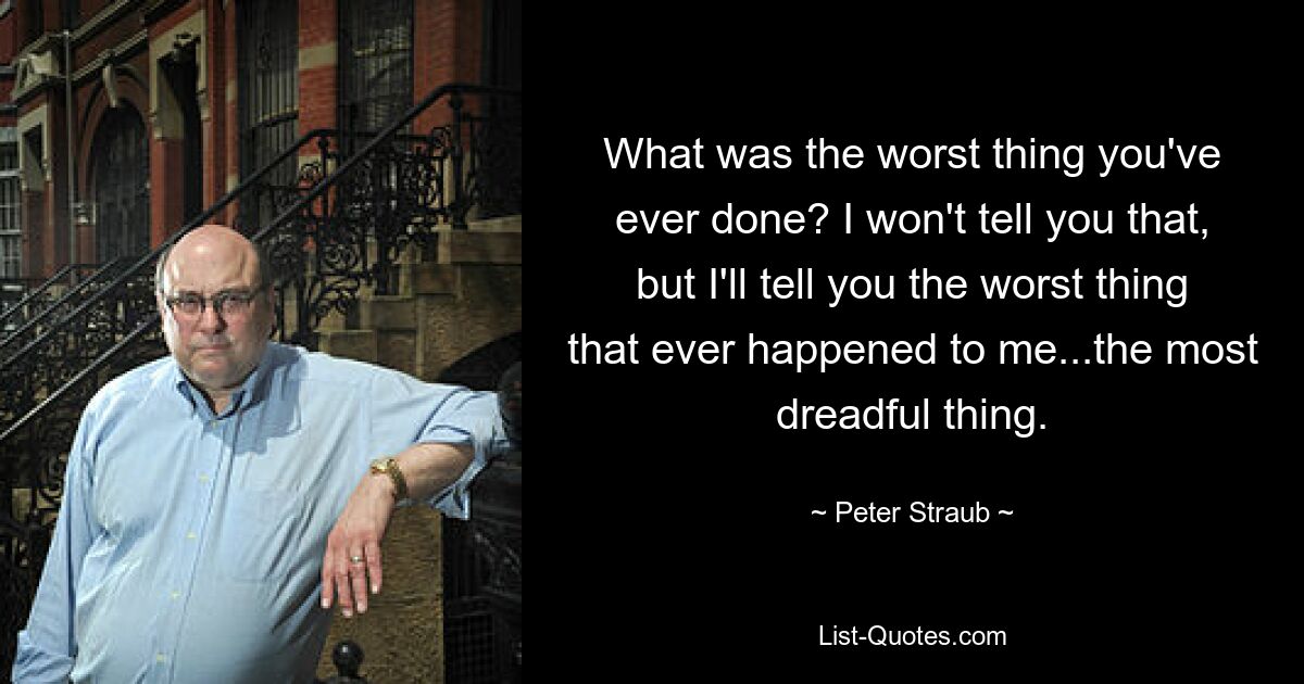 Что было худшим, что ты когда-либо делал? Я не скажу тебе этого, но я скажу тебе худшее, что когда-либо случалось со мной... самое ужасное. — © Питер Штрауб 