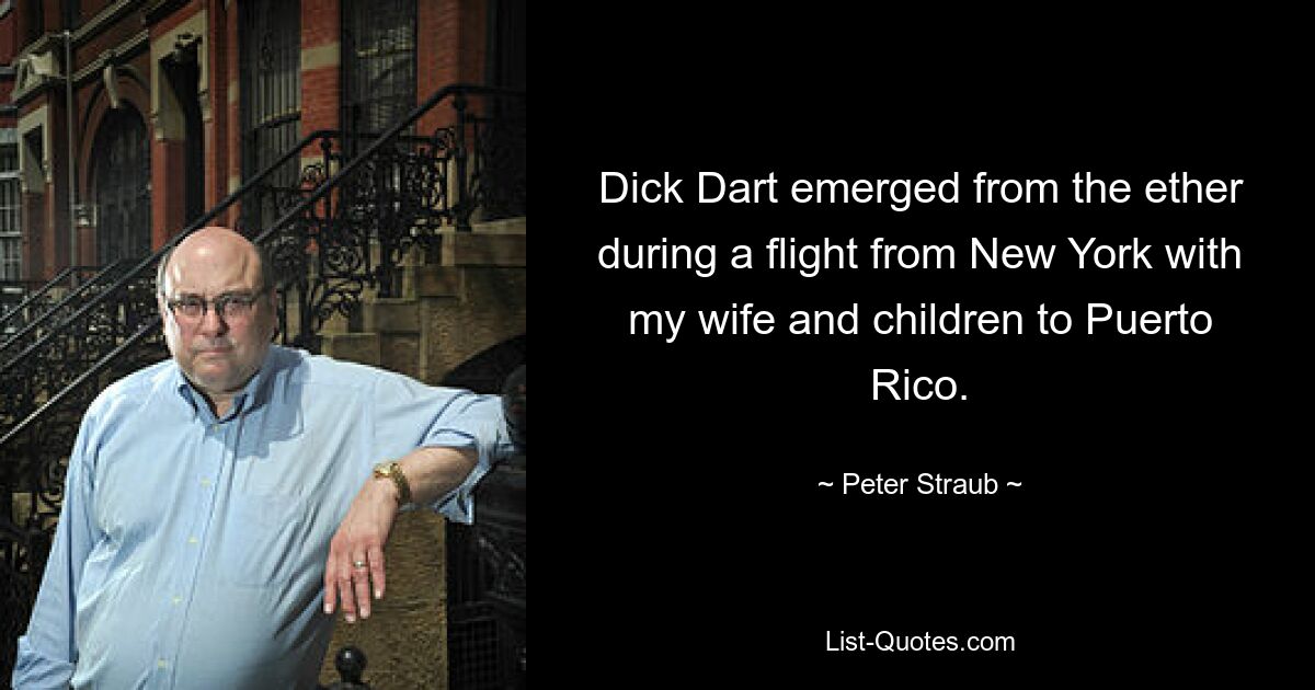 Dick Dart emerged from the ether during a flight from New York with my wife and children to Puerto Rico. — © Peter Straub