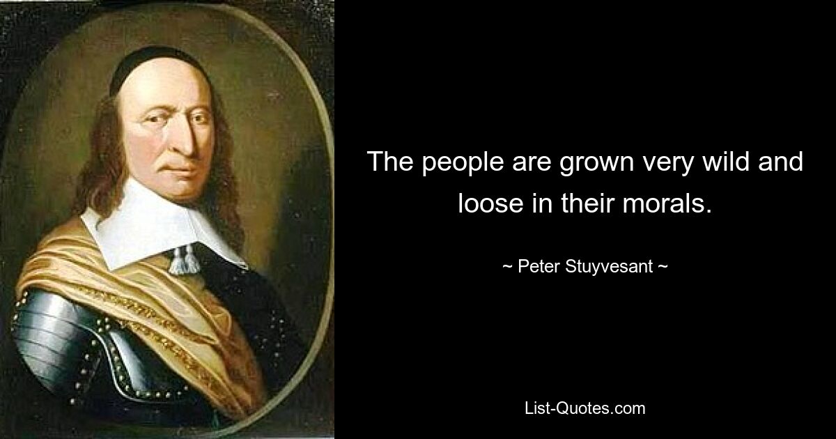 The people are grown very wild and loose in their morals. — © Peter Stuyvesant