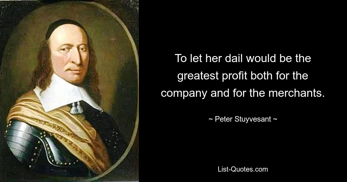 To let her dail would be the greatest profit both for the company and for the merchants. — © Peter Stuyvesant