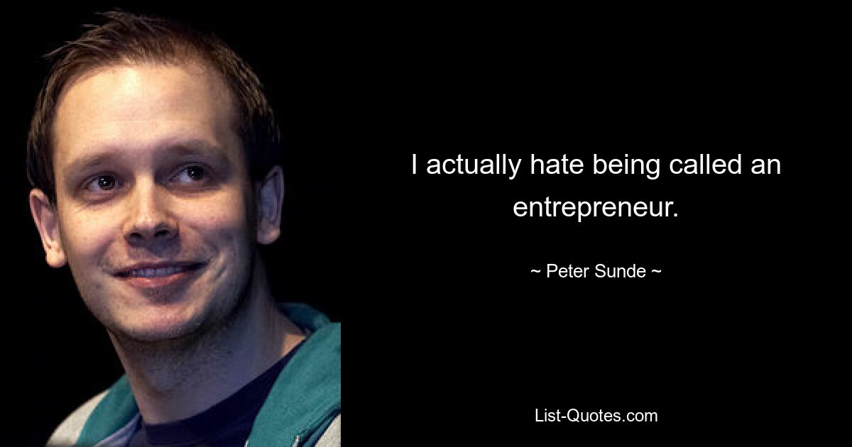 I actually hate being called an entrepreneur. — © Peter Sunde