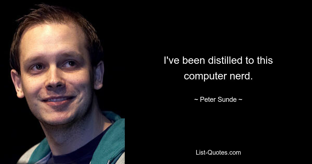 I've been distilled to this computer nerd. — © Peter Sunde