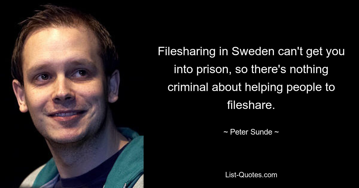 Filesharing in Sweden can't get you into prison, so there's nothing criminal about helping people to fileshare. — © Peter Sunde