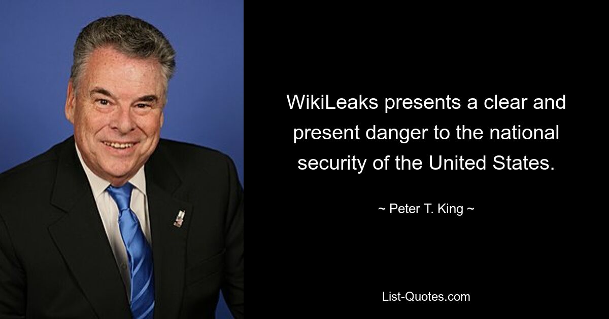 WikiLeaks presents a clear and present danger to the national security of the United States. — © Peter T. King