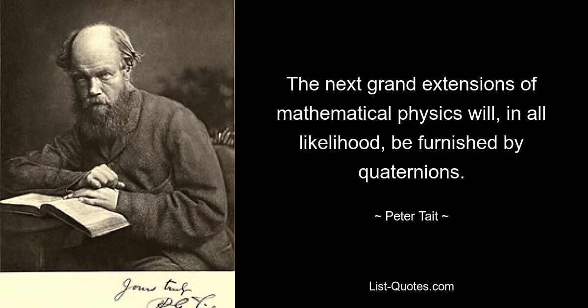 The next grand extensions of mathematical physics will, in all likelihood, be furnished by quaternions. — © Peter Tait