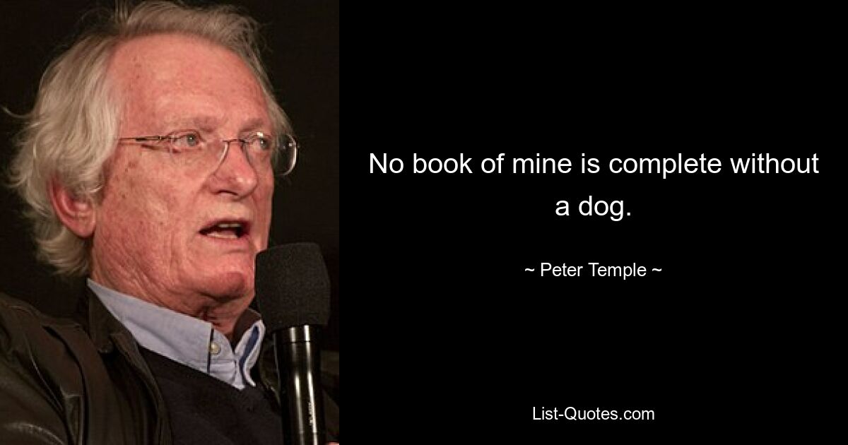 No book of mine is complete without a dog. — © Peter Temple