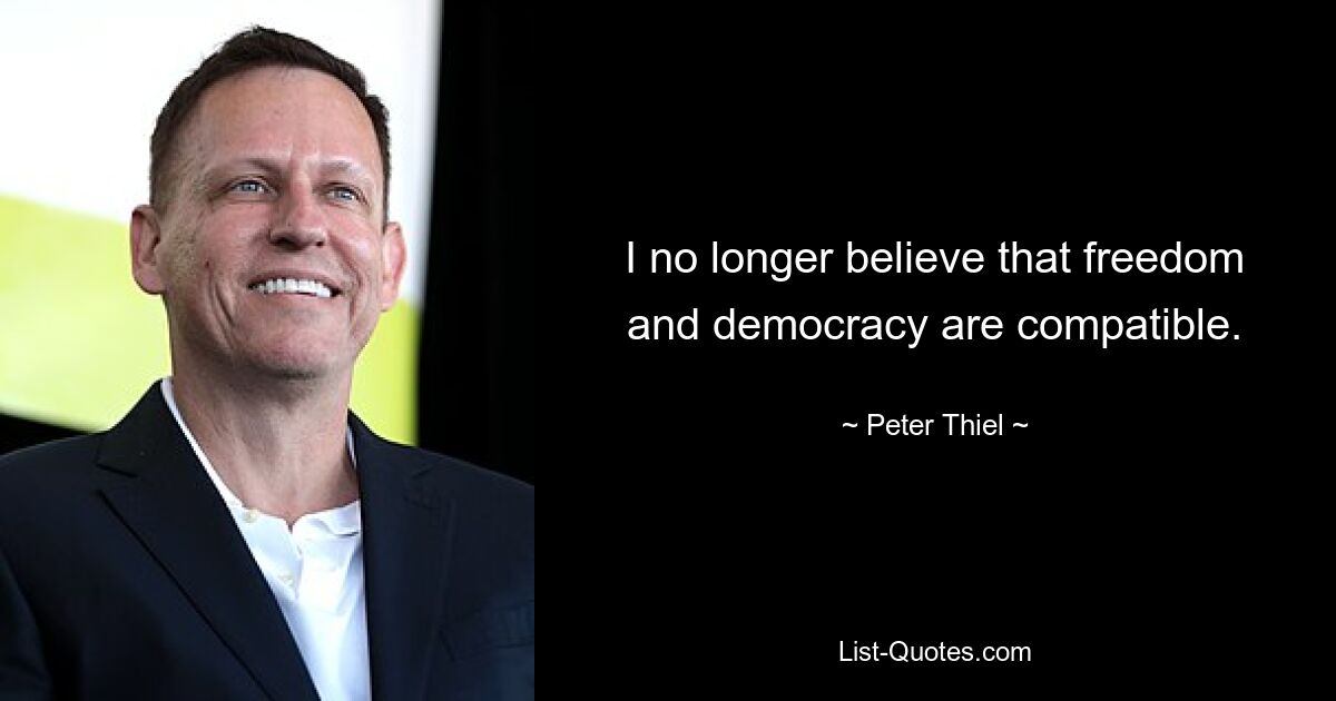 I no longer believe that freedom and democracy are compatible. — © Peter Thiel