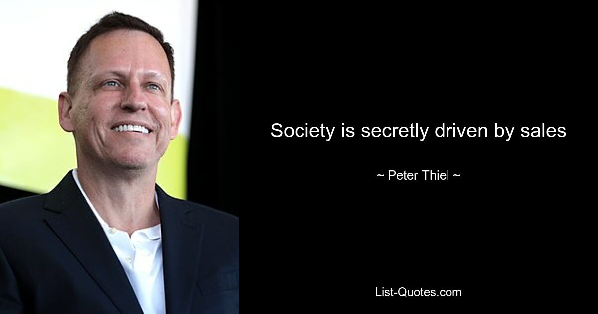 Society is secretly driven by sales — © Peter Thiel