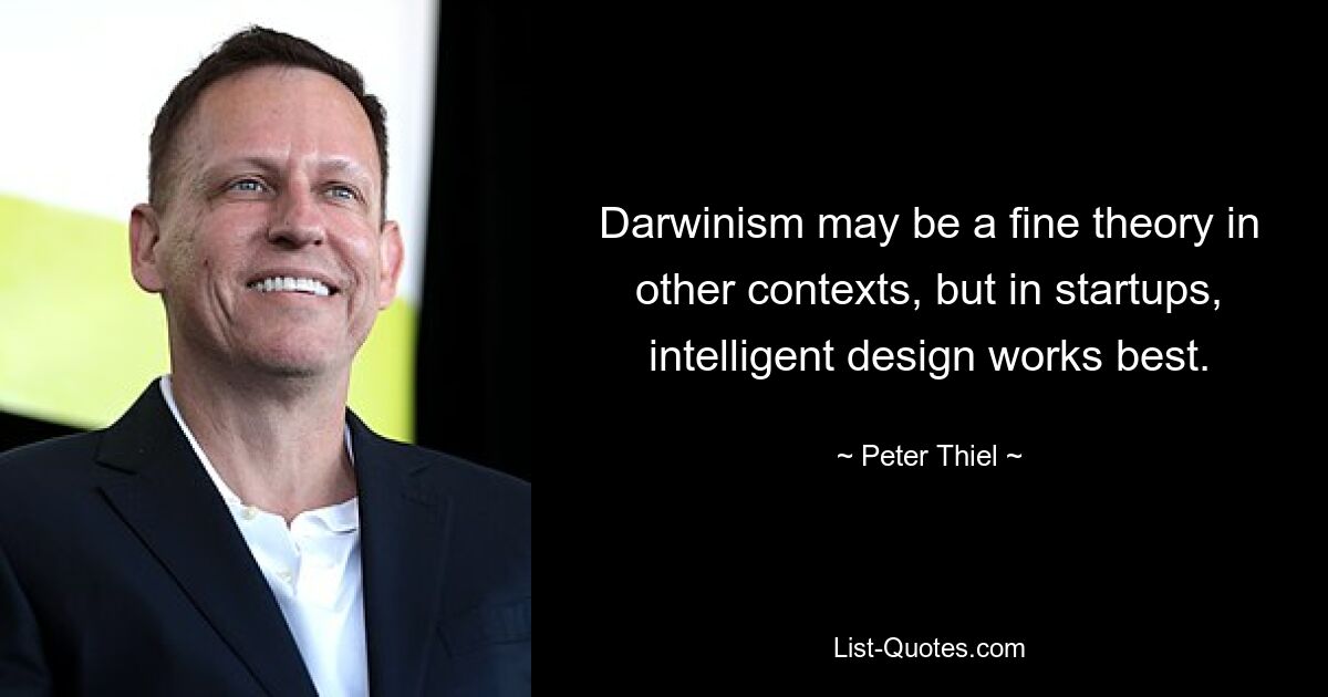 Darwinism may be a fine theory in other contexts, but in startups, intelligent design works best. — © Peter Thiel