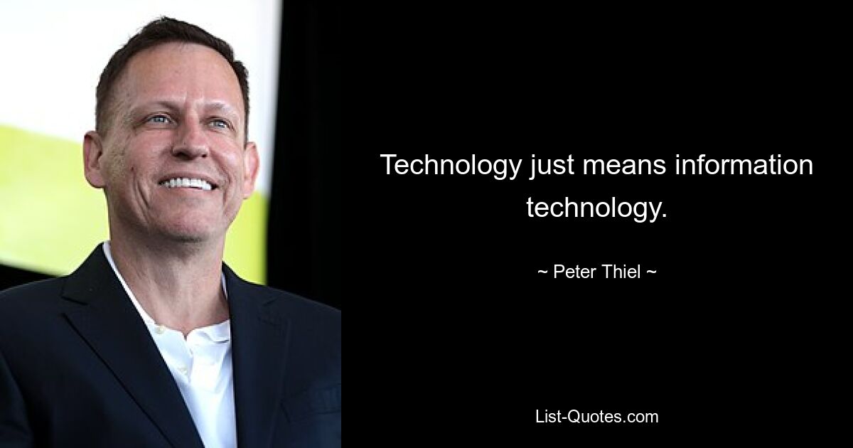 Technology just means information technology. — © Peter Thiel