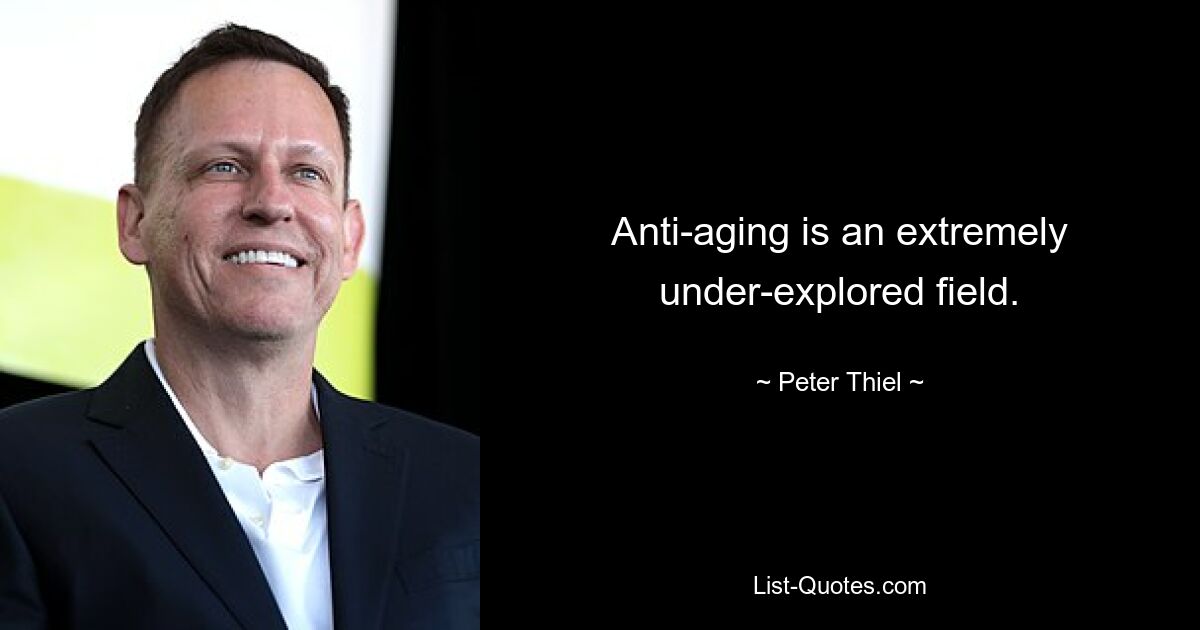 Anti-aging is an extremely under-explored field. — © Peter Thiel