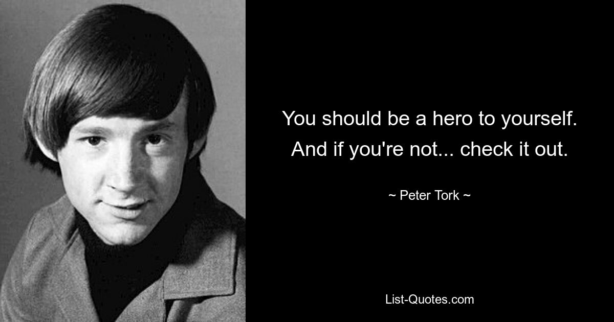 You should be a hero to yourself. And if you're not... check it out. — © Peter Tork