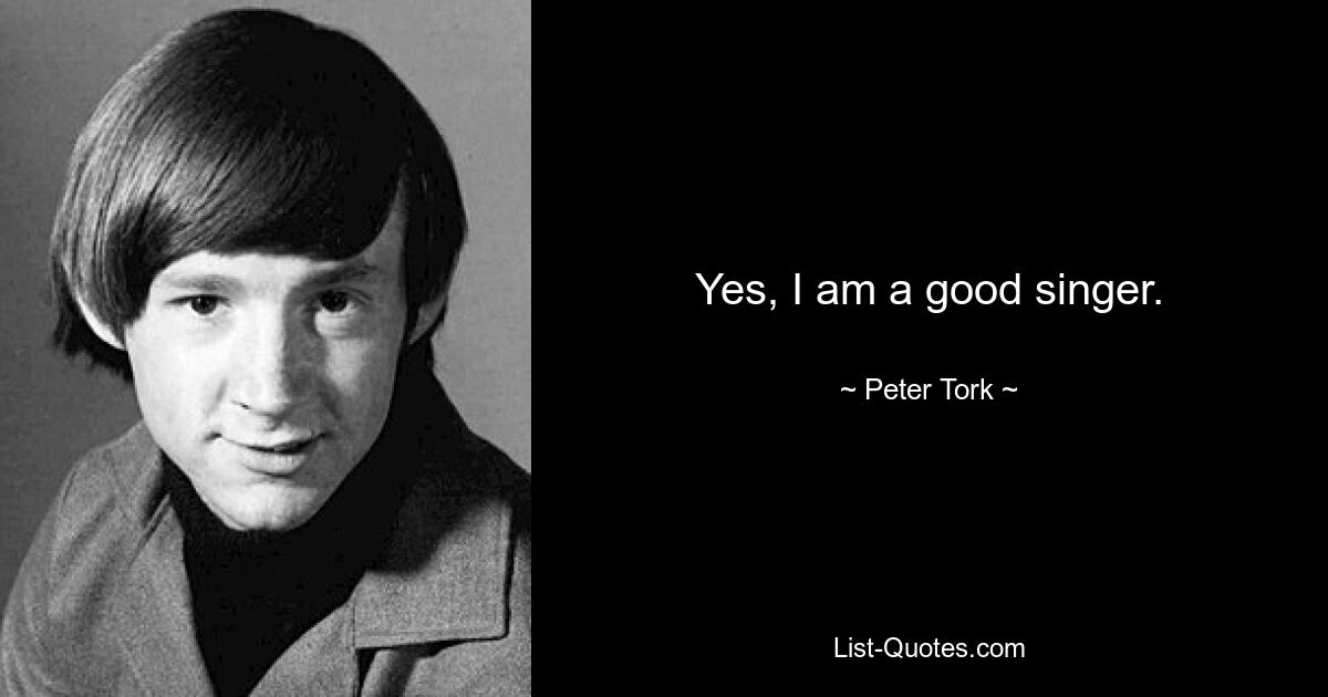 Yes, I am a good singer. — © Peter Tork