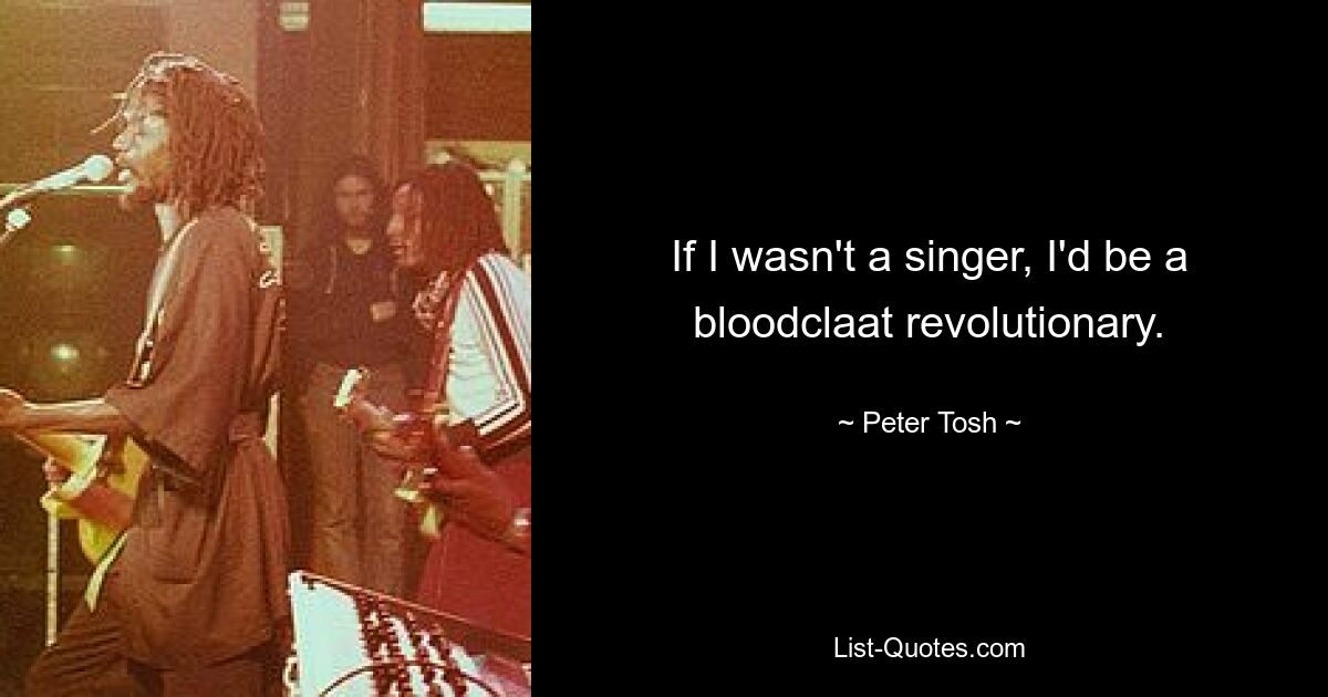 If I wasn't a singer, I'd be a bloodclaat revolutionary. — © Peter Tosh