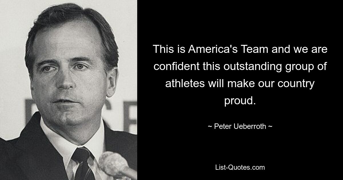 This is America's Team and we are confident this outstanding group of athletes will make our country proud. — © Peter Ueberroth