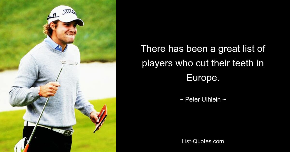 There has been a great list of players who cut their teeth in Europe. — © Peter Uihlein