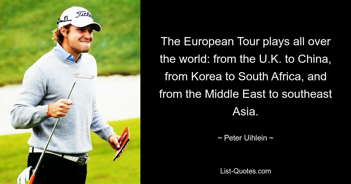 The European Tour plays all over the world: from the U.K. to China, from Korea to South Africa, and from the Middle East to southeast Asia. — © Peter Uihlein