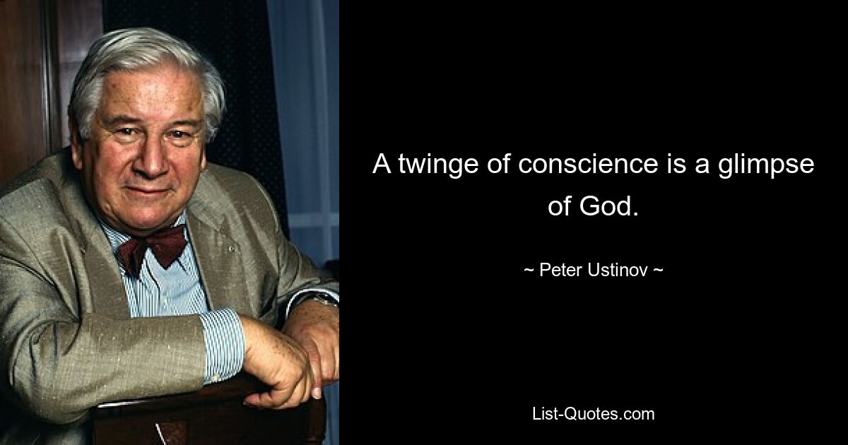 A twinge of conscience is a glimpse of God. — © Peter Ustinov