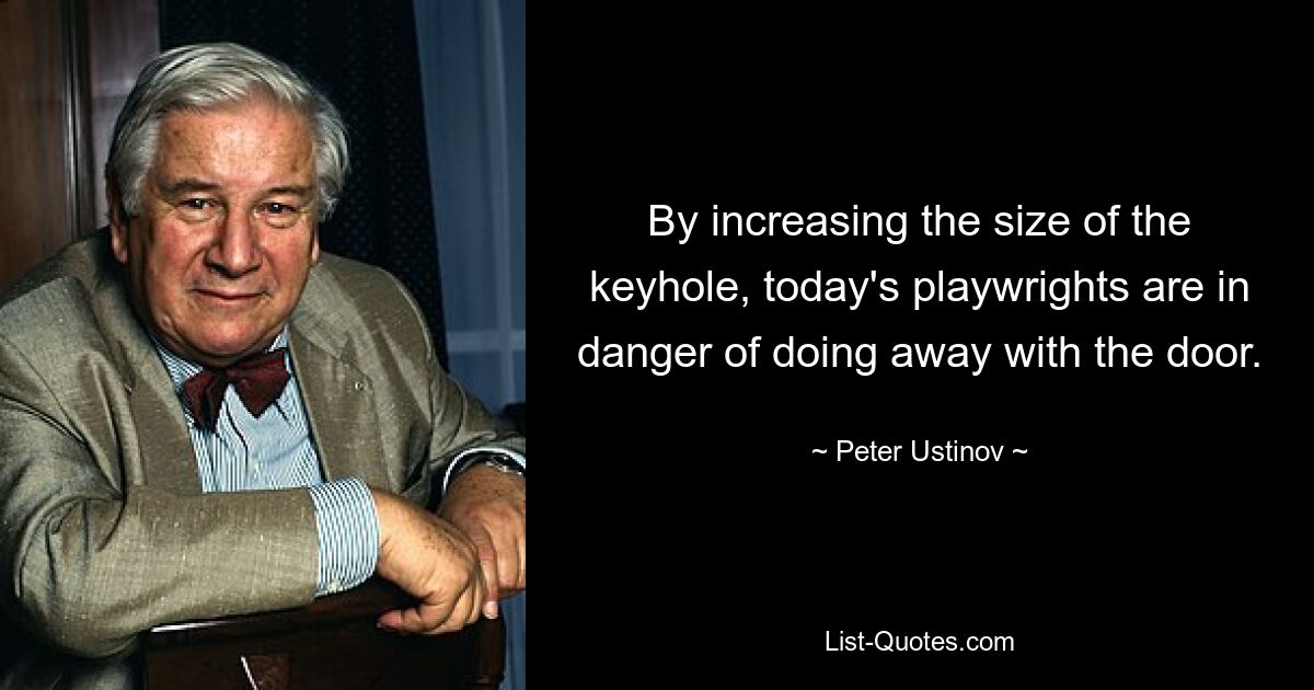 Увеличивая размер замочной скважины, современные драматурги рискуют покончить с дверью. — © Питер Устинов 