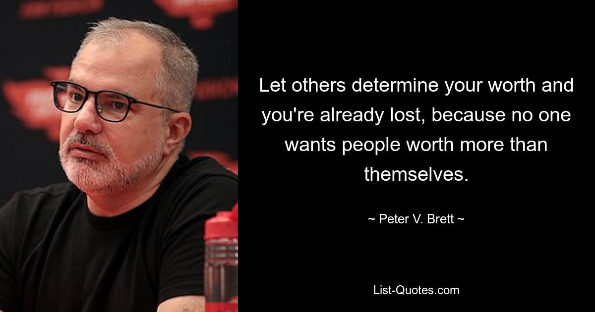 Let others determine your worth and you're already lost, because no one wants people worth more than themselves. — © Peter V. Brett