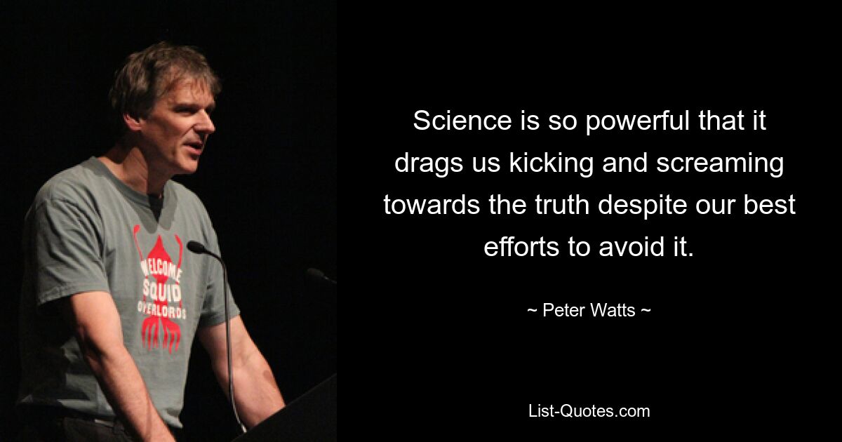 Science is so powerful that it drags us kicking and screaming towards the truth despite our best efforts to avoid it. — © Peter Watts