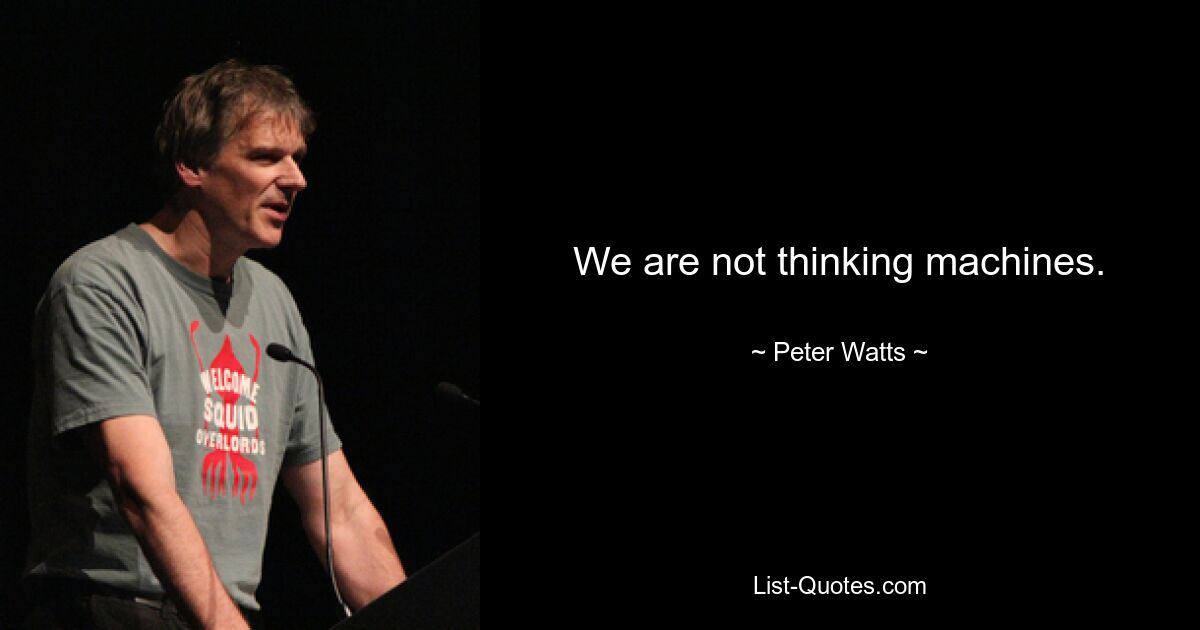 We are not thinking machines. — © Peter Watts