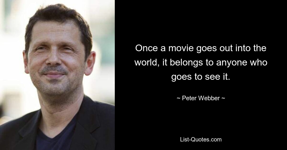 Once a movie goes out into the world, it belongs to anyone who goes to see it. — © Peter Webber