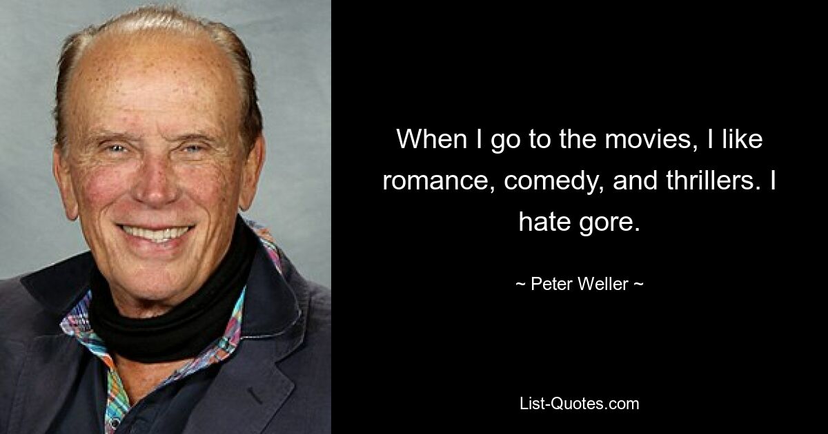 When I go to the movies, I like romance, comedy, and thrillers. I hate gore. — © Peter Weller