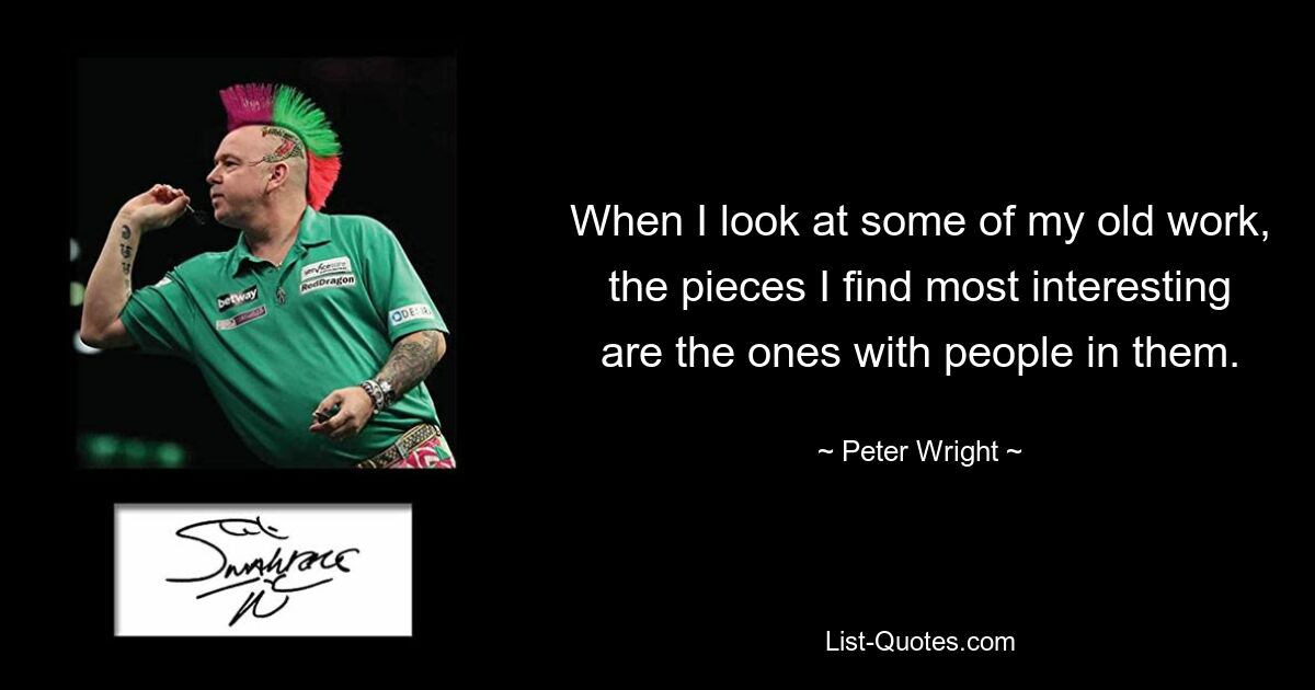 When I look at some of my old work, the pieces I find most interesting are the ones with people in them. — © Peter Wright