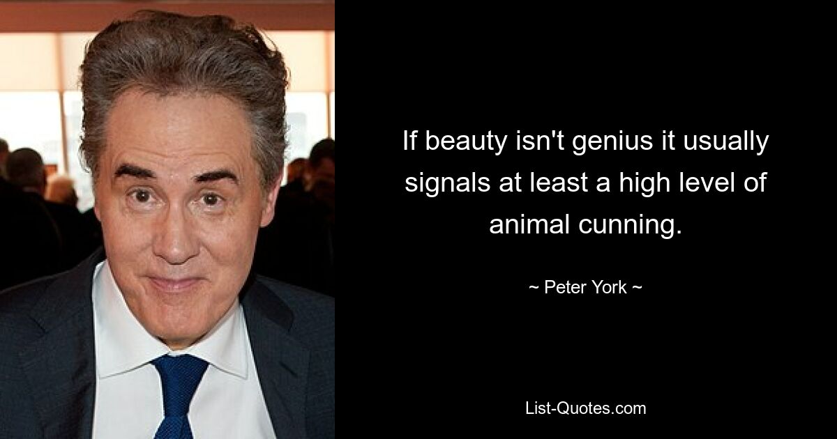 If beauty isn't genius it usually signals at least a high level of animal cunning. — © Peter York