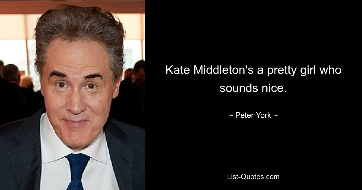 Kate Middleton's a pretty girl who sounds nice. — © Peter York