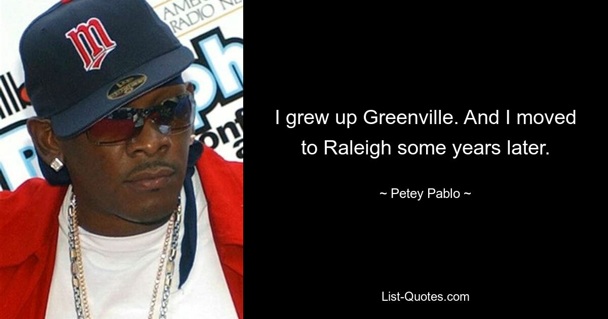 Ich bin in Greenville aufgewachsen. Und einige Jahre später zog ich nach Raleigh. — © Petey Pablo