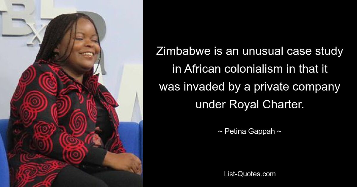 Zimbabwe is an unusual case study in African colonialism in that it was invaded by a private company under Royal Charter. — © Petina Gappah