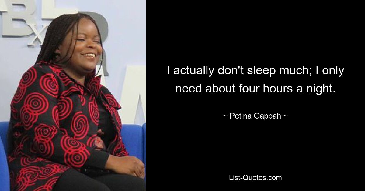 I actually don't sleep much; I only need about four hours a night. — © Petina Gappah