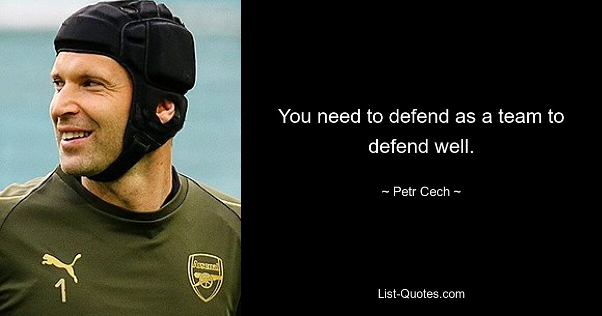 You need to defend as a team to defend well. — © Petr Cech