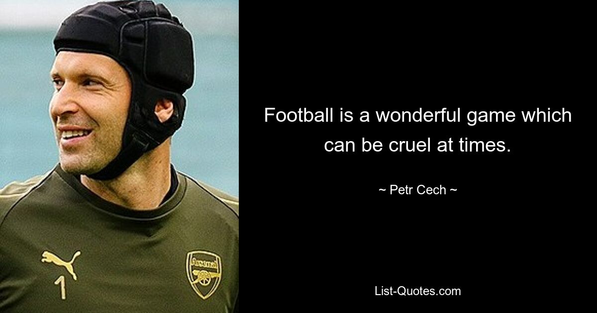 Football is a wonderful game which can be cruel at times. — © Petr Cech